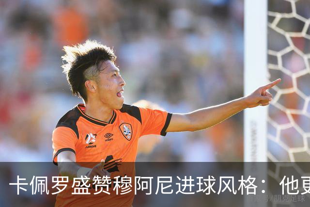 卡佩罗盛赞穆阿尼进球风格：他更享受灵活跑位的乐趣