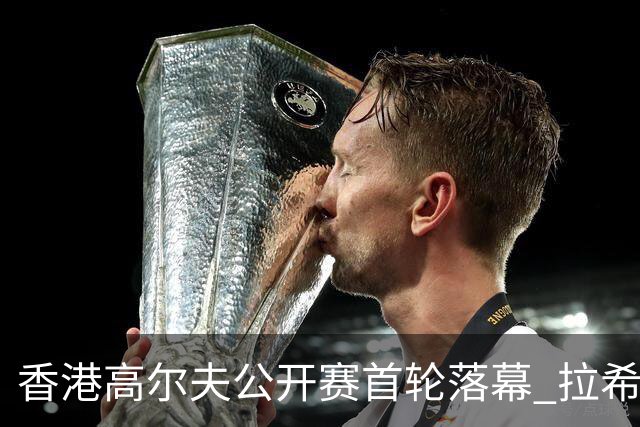 香港高尔夫公开赛首轮落幕 拉希里与袁可威齐头并进
